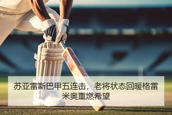 苏亚雷斯巴甲五连击，老将状态回暖格雷米奥重燃希望